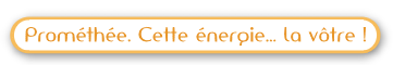 Prométhée, cette énergie... la votre !